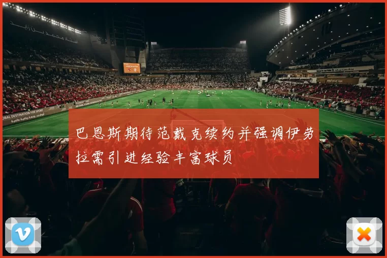 巴恩斯期待范戴克续约并强调伊劳拉需引进经验丰富球员