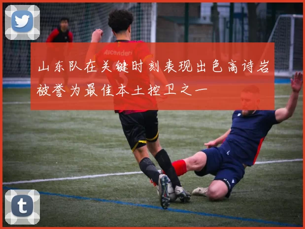 山东队在关键时刻表现出色高诗岩被誉为最佳本土控卫之一