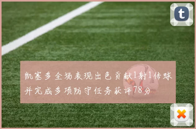 凯塞多全场表现出色贡献1射1传球并完成多项防守任务获评78分