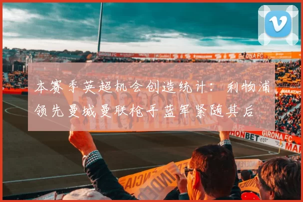 本赛季英超机会创造统计：利物浦领先曼城曼联枪手蓝军紧随其后
