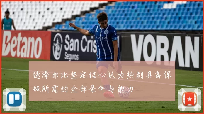 德泽尔比坚定信心认为热刺具备保级所需的全部条件与能力
